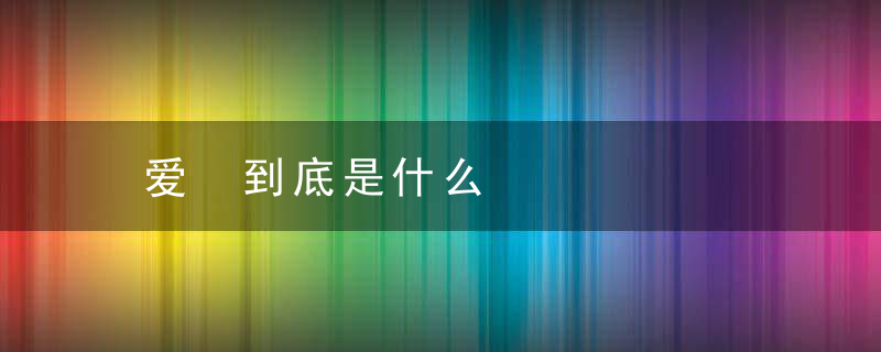 爱 到底是什么
